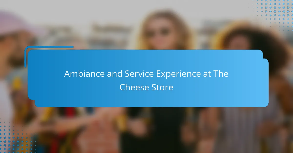 Ambiance and Service Experience at The Cheese Store