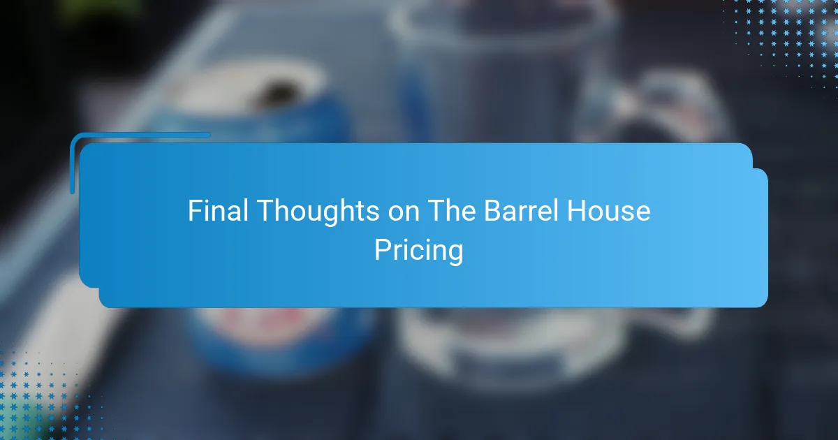 Final Thoughts on The Barrel House Pricing