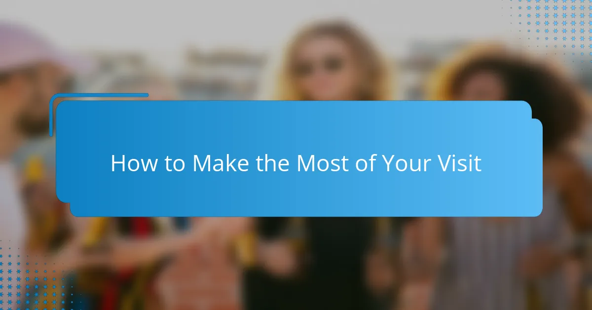 How to Make the Most of Your Visit