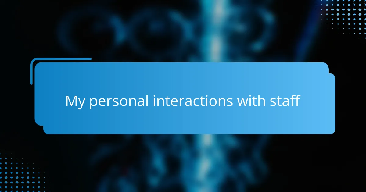 My personal interactions with staff