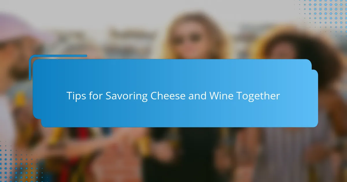 Tips for Savoring Cheese and Wine Together